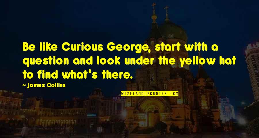 Drunk Party Quotes By James Collins: Be like Curious George, start with a question