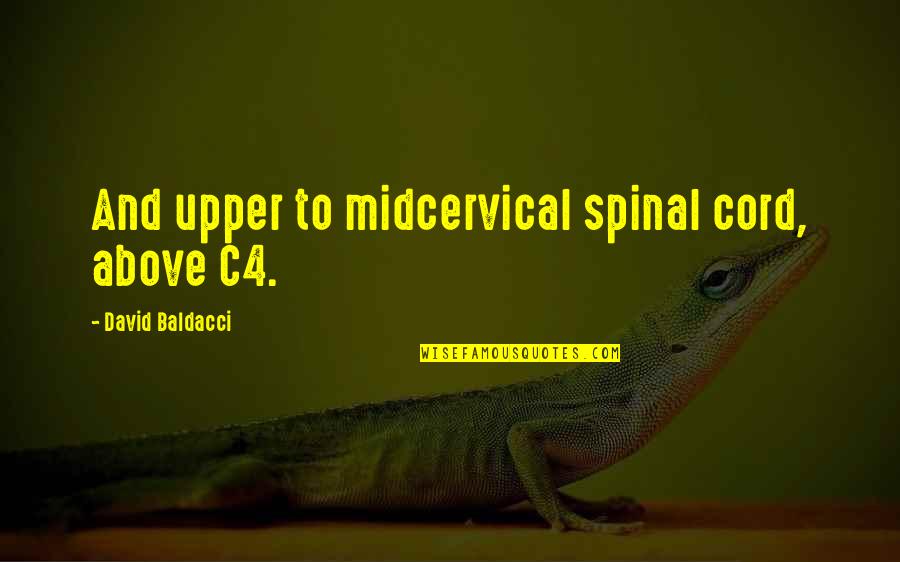 Drunk Sarcastic Quotes By David Baldacci: And upper to midcervical spinal cord, above C4. Drunk Sarcastic Quotes By David Baldacci: And upper to midcervical spinal cord, above C4.
