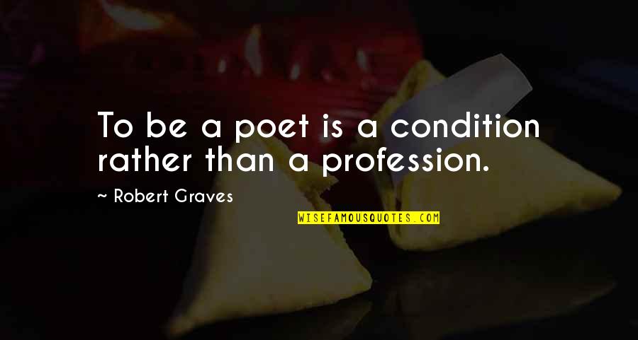 Drunk Sarcastic Quotes By Robert Graves: To be a poet is a condition rather Drunk Sarcastic Quotes By Robert Graves: To be a poet is a condition rather