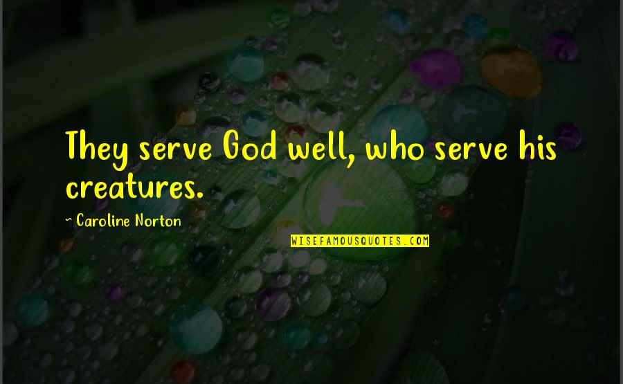 Drunk Short Quotes By Caroline Norton: They serve God well, who serve his creatures. Drunk Short Quotes By Caroline Norton: They serve God well, who serve his creatures.