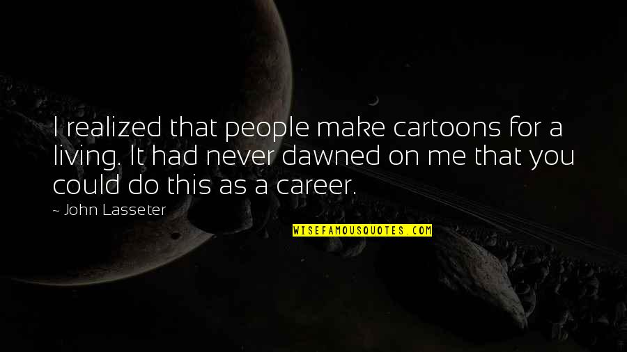 Drunk Short Quotes By John Lasseter: I realized that people make cartoons for a Drunk Short Quotes By John Lasseter: I realized that people make cartoons for a