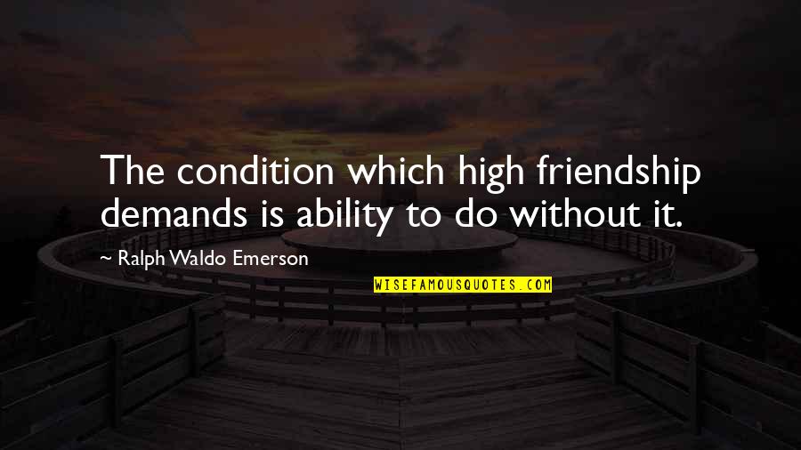 Drunk Short Quotes By Ralph Waldo Emerson: The condition which high friendship demands is ability Drunk Short Quotes By Ralph Waldo Emerson: The condition which high friendship demands is ability
