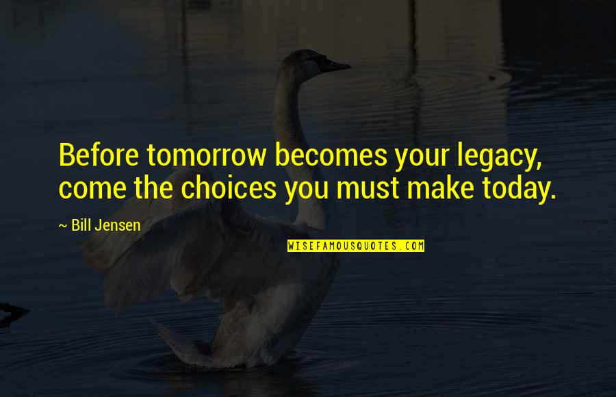 Drunk Snap Quotes By Bill Jensen: Before tomorrow becomes your legacy, come the choices