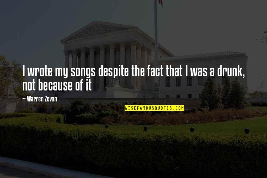 Drunk Song Quotes By Warren Zevon: I wrote my songs despite the fact that