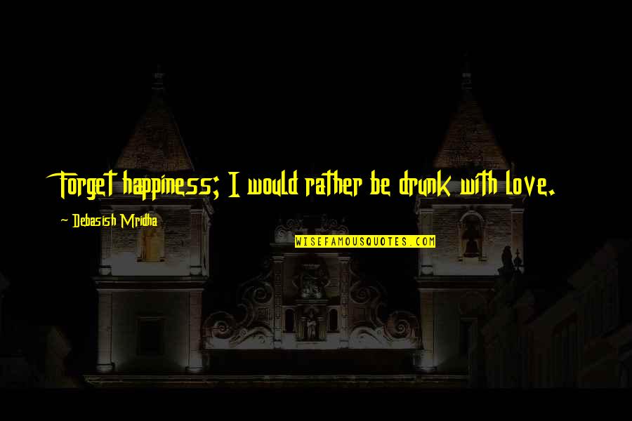 Drunk Truth Quotes By Debasish Mridha: Forget happiness; I would rather be drunk with