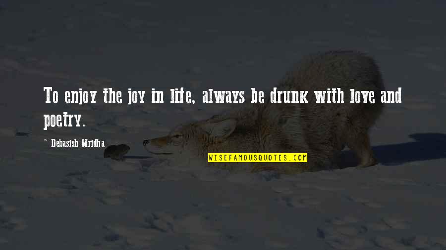Drunk Truth Quotes By Debasish Mridha: To enjoy the joy in life, always be