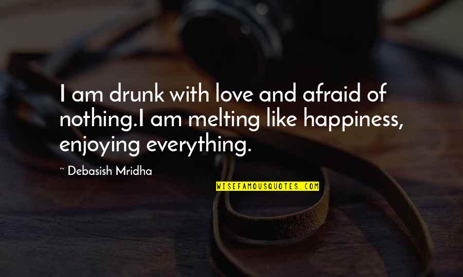 Drunk Truth Quotes By Debasish Mridha: I am drunk with love and afraid of
