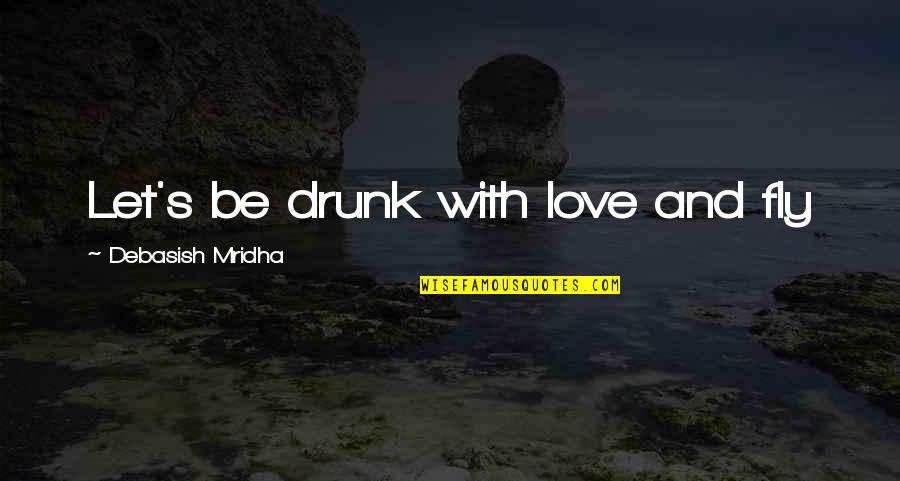 Drunk Truth Quotes By Debasish Mridha: Let's be drunk with love and fly