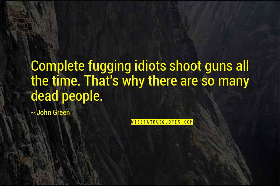 Drunk Truths Quotes By John Green: Complete fugging idiots shoot guns all the time.