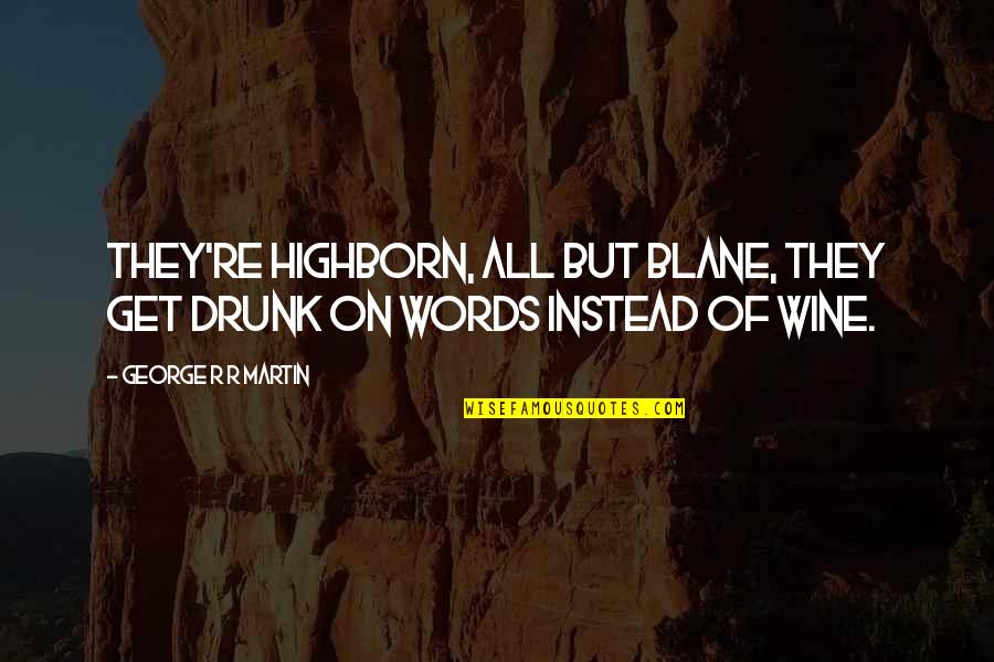 Drunk Words Quotes By George R R Martin: They're highborn, all but Blane, they get drunk Drunk Words Quotes By George R R Martin: They're highborn, all but Blane, they get drunk