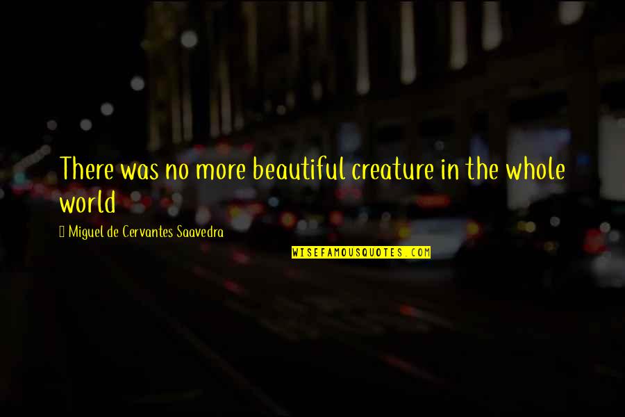 Drunk Words Sober Thoughts Quotes By Miguel De Cervantes Saavedra: There was no more beautiful creature in the