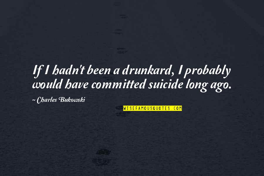 Drunkard Quotes By Charles Bukowski: If I hadn't been a drunkard, I probably