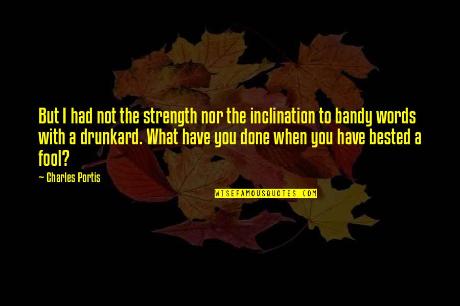 Drunkard Quotes By Charles Portis: But I had not the strength nor the