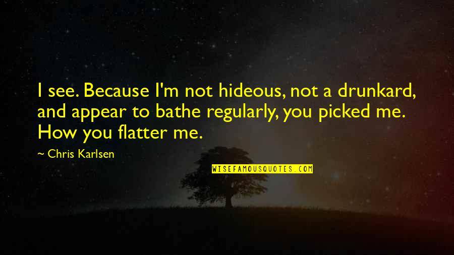 Drunkard Quotes By Chris Karlsen: I see. Because I'm not hideous, not a