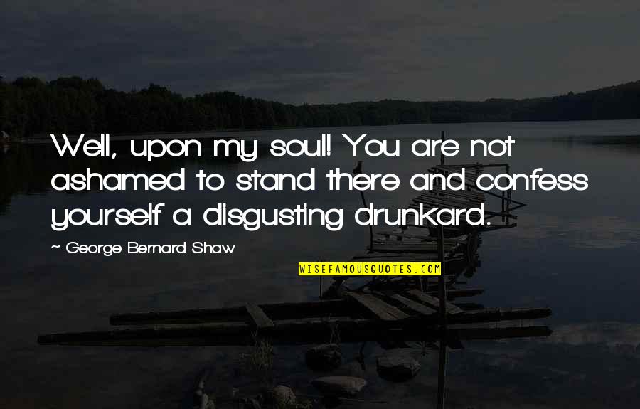 Drunkard Quotes By George Bernard Shaw: Well, upon my soul! You are not ashamed