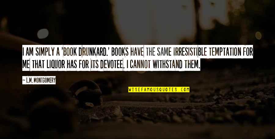 Drunkard Quotes By L.M. Montgomery: I am simply a 'book drunkard.' Books have