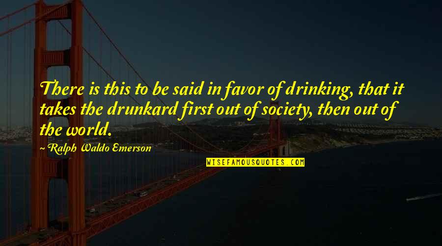 Drunkard Quotes By Ralph Waldo Emerson: There is this to be said in favor