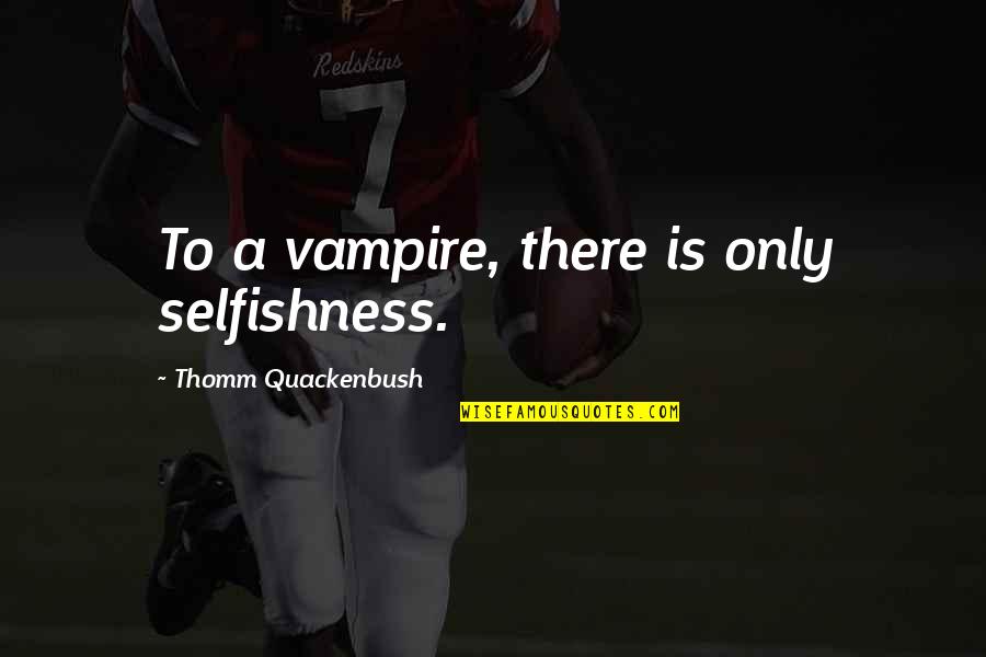 Drunkards Autobiography Quotes By Thomm Quackenbush: To a vampire, there is only selfishness.