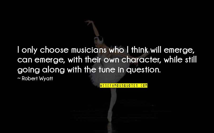 Drunkards Funny Quotes By Robert Wyatt: I only choose musicians who I think will Drunkards Funny Quotes By Robert Wyatt: I only choose musicians who I think will