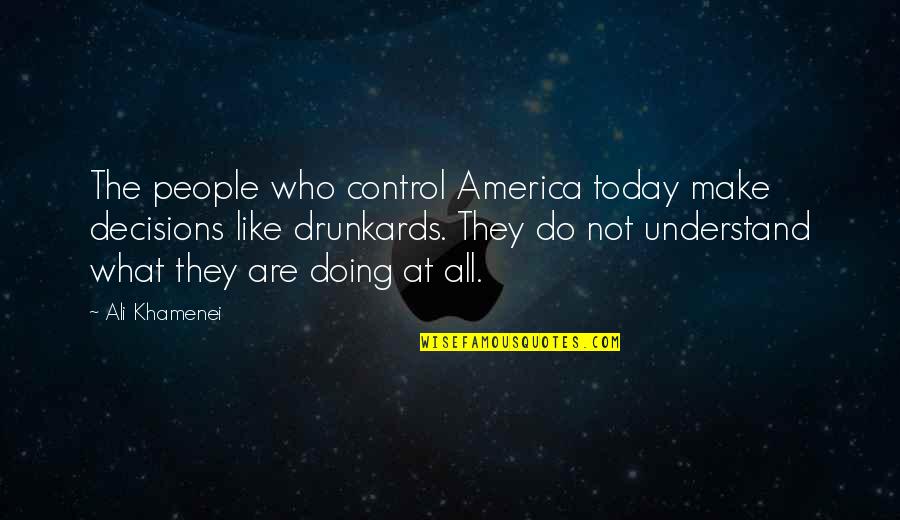 Drunkards Quotes By Ali Khamenei: The people who control America today make decisions Drunkards Quotes By Ali Khamenei: The people who control America today make decisions
