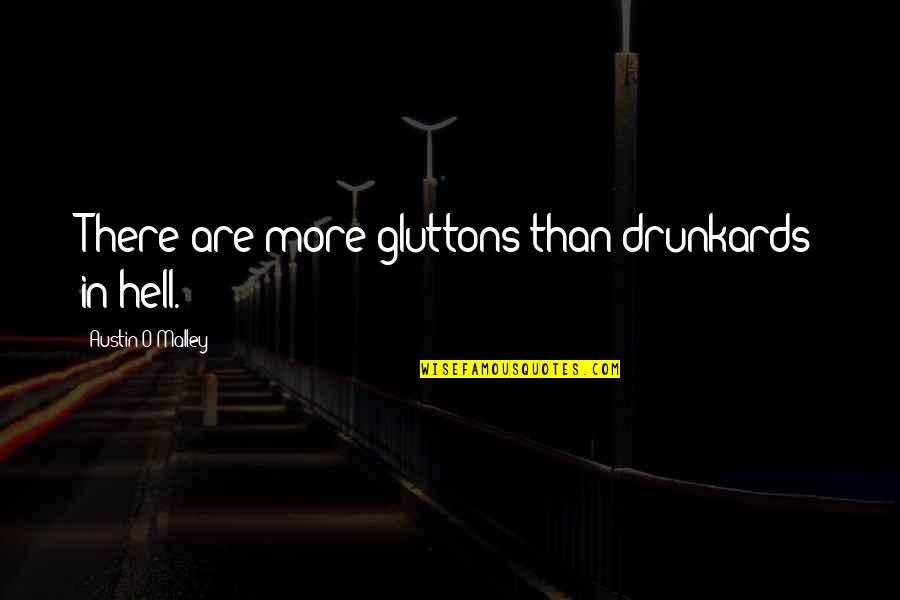 Drunkards Quotes By Austin O'Malley: There are more gluttons than drunkards in hell. Drunkards Quotes By Austin O'Malley: There are more gluttons than drunkards in hell.