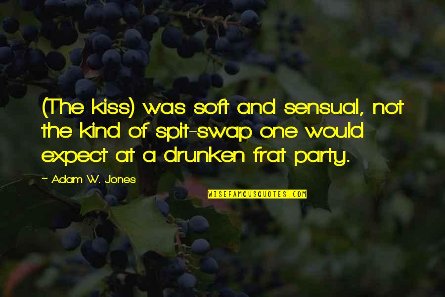 Drunken Quotes By Adam W. Jones: (The kiss) was soft and sensual, not the