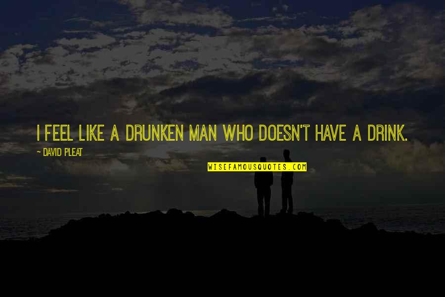 Drunken Quotes By David Pleat: I feel like a drunken man who doesn't