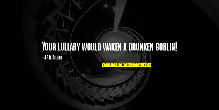 Drunken Quotes By J.R.R. Tolkien: Your lullaby would waken a drunken goblin!