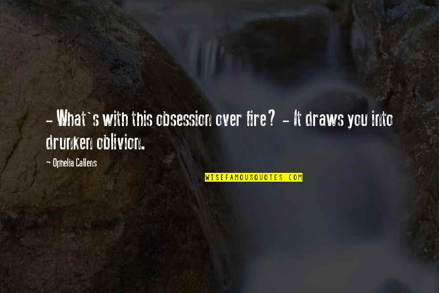 Drunken Quotes By Ophelia Callens: - What's with this obsession over fire? -