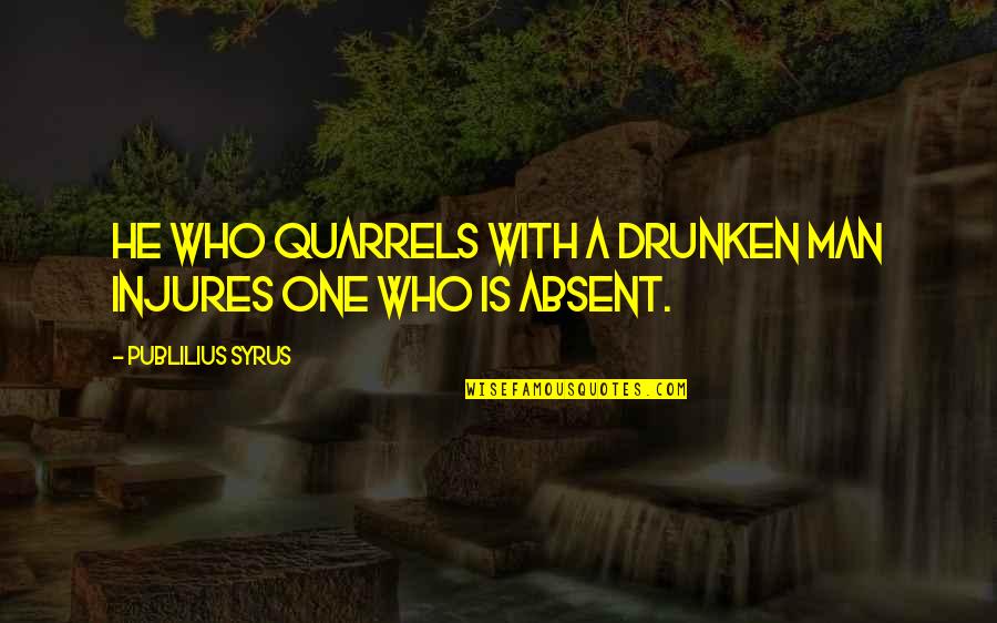 Drunken Quotes By Publilius Syrus: He who quarrels with a drunken man injures