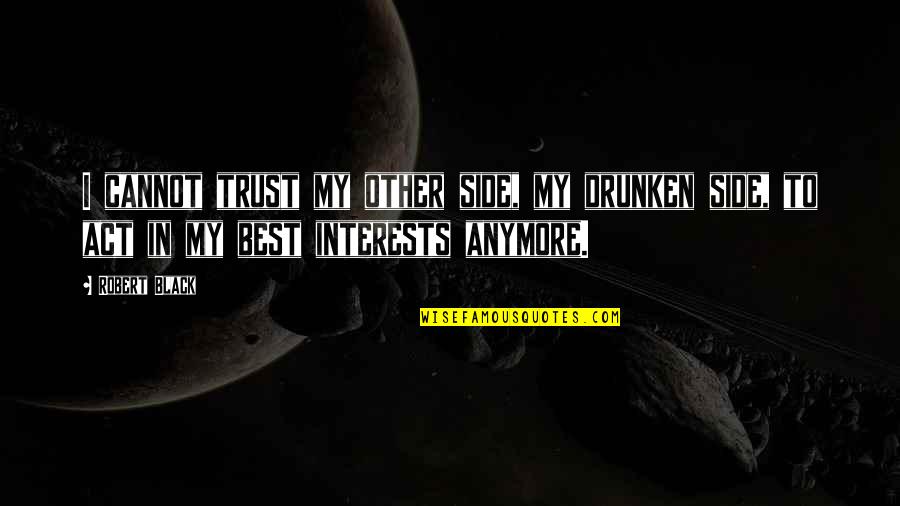 Drunken Quotes By Robert Black: I cannot trust my other side, my drunken