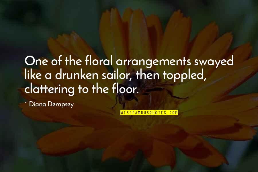 Drunken Sailor Quotes By Diana Dempsey: One of the floral arrangements swayed like a Drunken Sailor Quotes By Diana Dempsey: One of the floral arrangements swayed like a