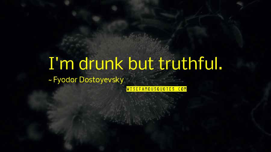 Drunkeness Quotes By Fyodor Dostoyevsky: I'm drunk but truthful.