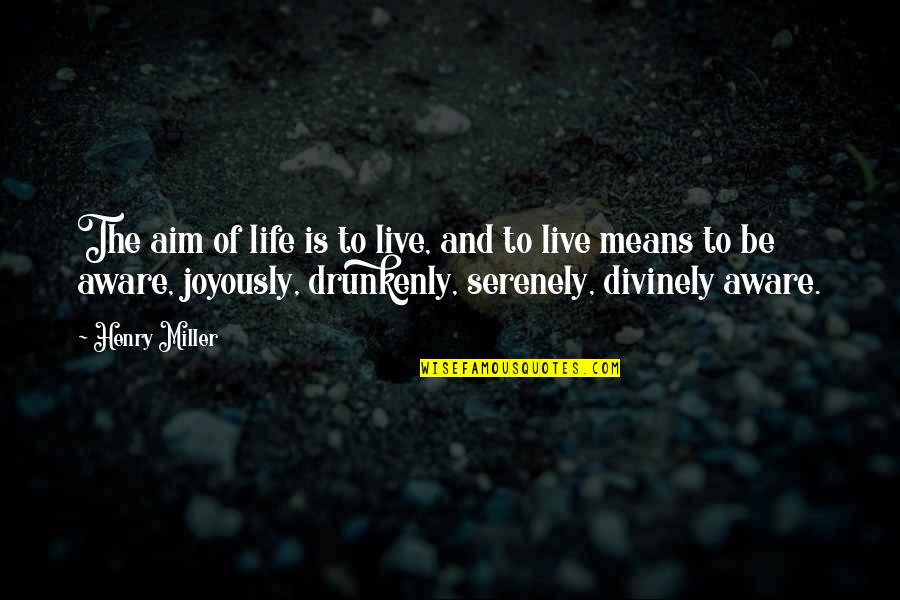 Drunkenly Quotes By Henry Miller: The aim of life is to live, and