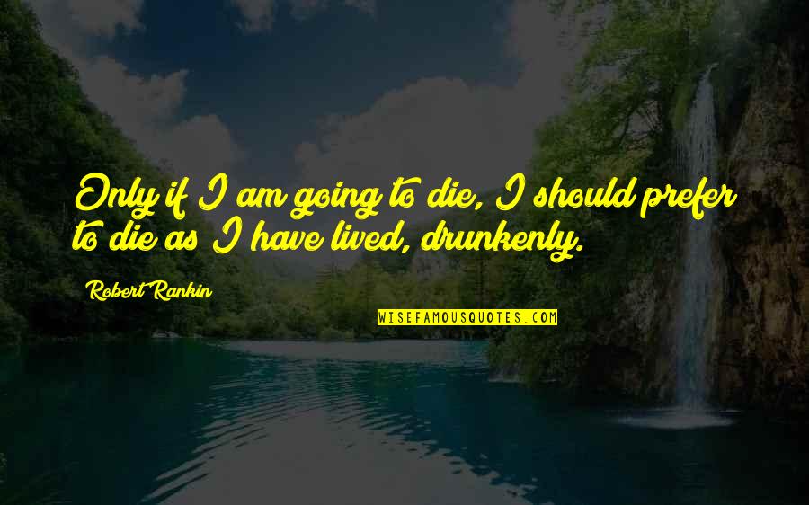 Drunkenly Quotes By Robert Rankin: Only if I am going to die, I