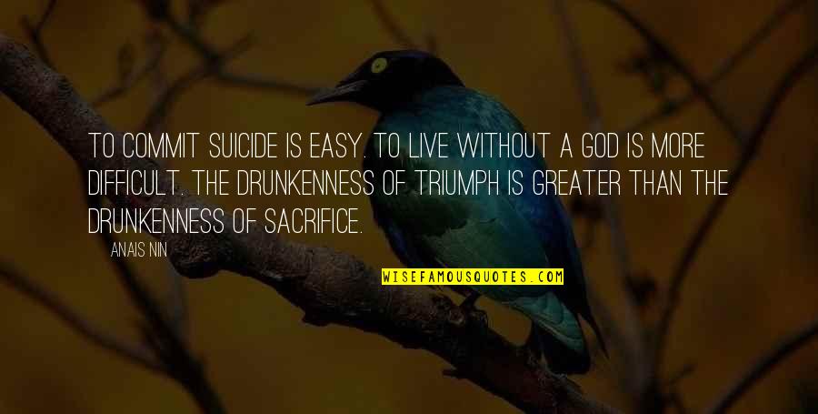 Drunkenness Best Quotes By Anais Nin: To commit suicide is easy. To live without Drunkenness Best Quotes By Anais Nin: To commit suicide is easy. To live without