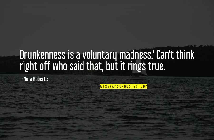 Drunkenness Best Quotes By Nora Roberts: Drunkenness is a voluntary madness.' Can't think right Drunkenness Best Quotes By Nora Roberts: Drunkenness is a voluntary madness.' Can't think right