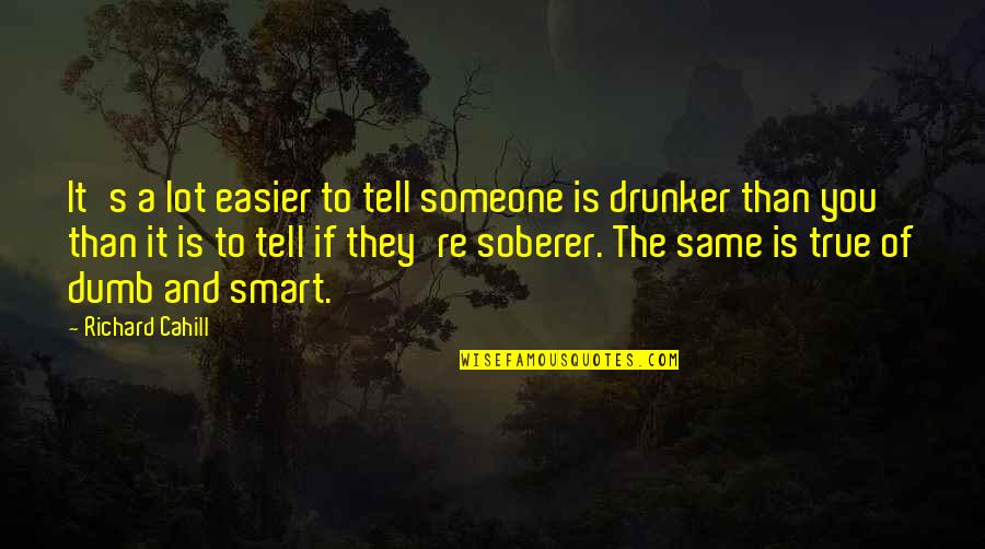 Drunker Than Quotes By Richard Cahill: It's a lot easier to tell someone is Drunker Than Quotes By Richard Cahill: It's a lot easier to tell someone is