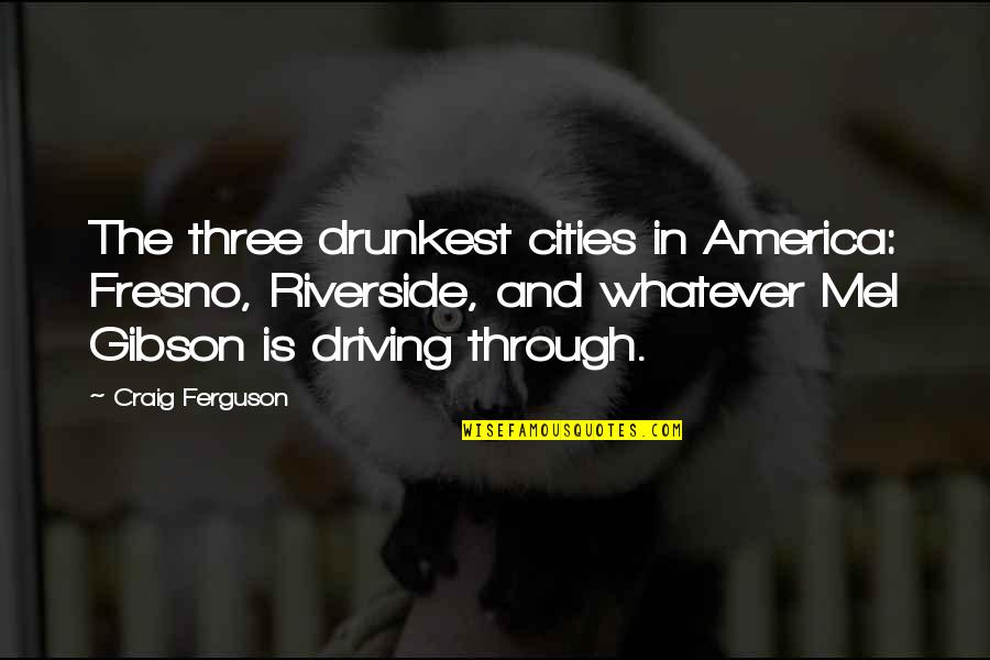 Drunkest Quotes By Craig Ferguson: The three drunkest cities in America: Fresno, Riverside,