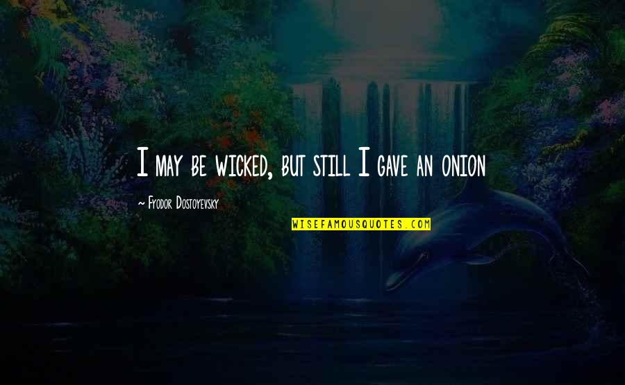 Drunkicus Quotes By Fyodor Dostoyevsky: I may be wicked, but still I gave Drunkicus Quotes By Fyodor Dostoyevsky: I may be wicked, but still I gave