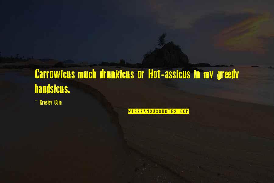 Drunkicus Quotes By Kresley Cole: Carrowicus much drunkicus or Hot-assicus in my greedy