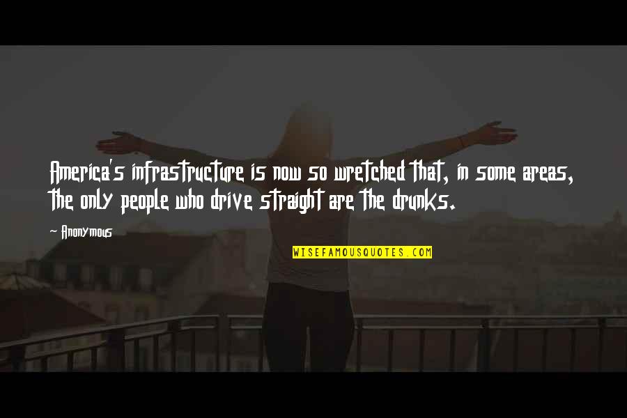 Drunks Quotes By Anonymous: America's infrastructure is now so wretched that, in