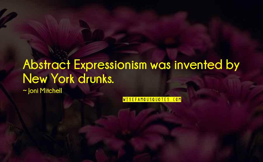 Drunks Quotes By Joni Mitchell: Abstract Expressionism was invented by New York drunks.