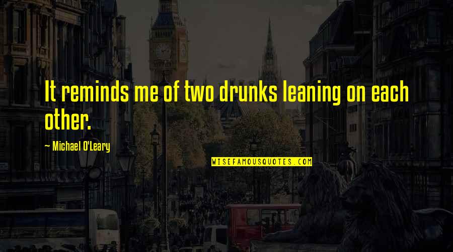 Drunks Quotes By Michael O'Leary: It reminds me of two drunks leaning on