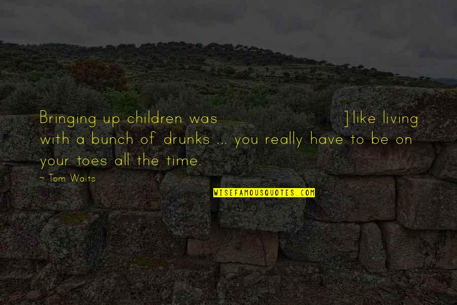 Drunks Quotes By Tom Waits: Bringing up children was]like living with a bunch