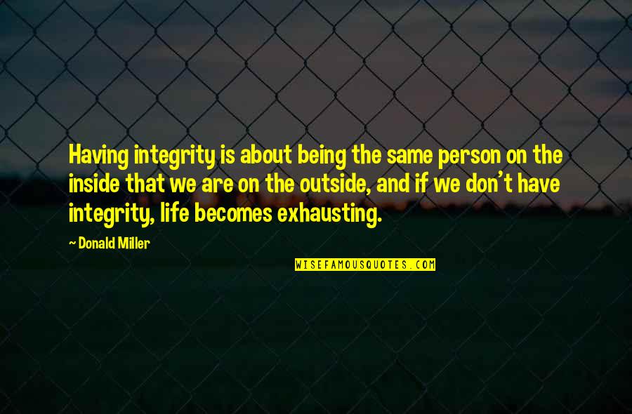 Drunky Quotes By Donald Miller: Having integrity is about being the same person