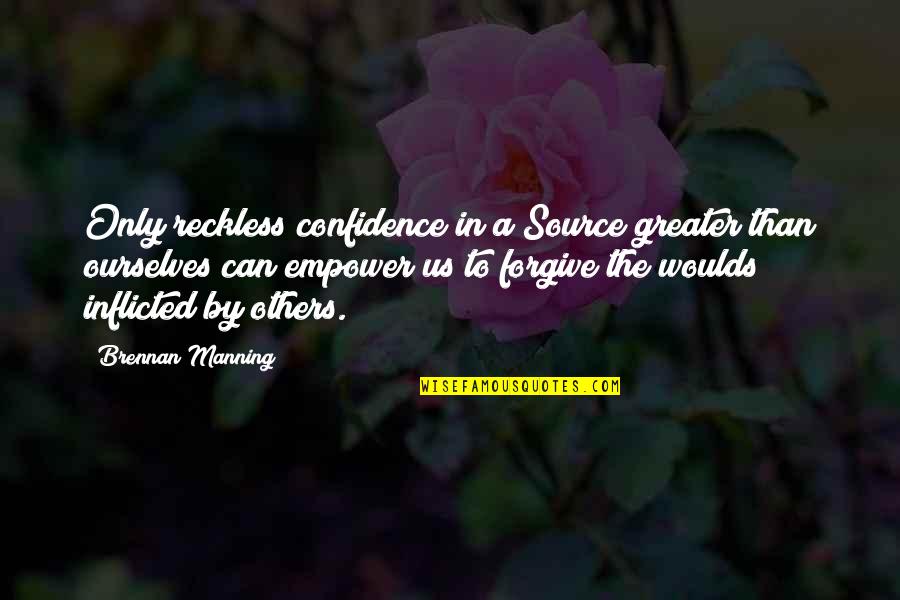 Drunky The Bear Quotes By Brennan Manning: Only reckless confidence in a Source greater than Drunky The Bear Quotes By Brennan Manning: Only reckless confidence in a Source greater than