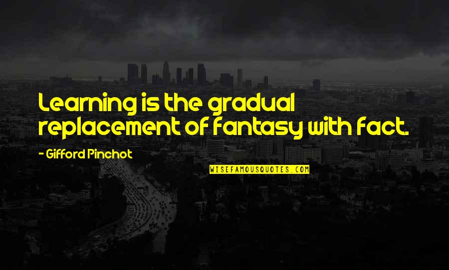 Drunkys Two Quotes By Gifford Pinchot: Learning is the gradual replacement of fantasy with