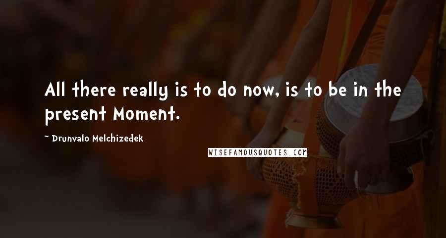 Drunvalo Melchizedek quotes: All there really is to do now, is to be in the present Moment.