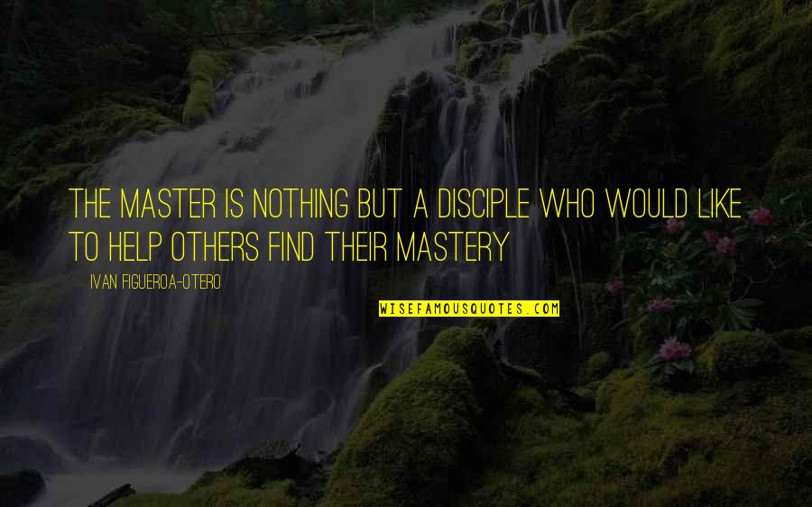 Druon El Tkozott Quotes By Ivan Figueroa-Otero: The Master is nothing but a disciple who Druon El Tkozott Quotes By Ivan Figueroa-Otero: The Master is nothing but a disciple who